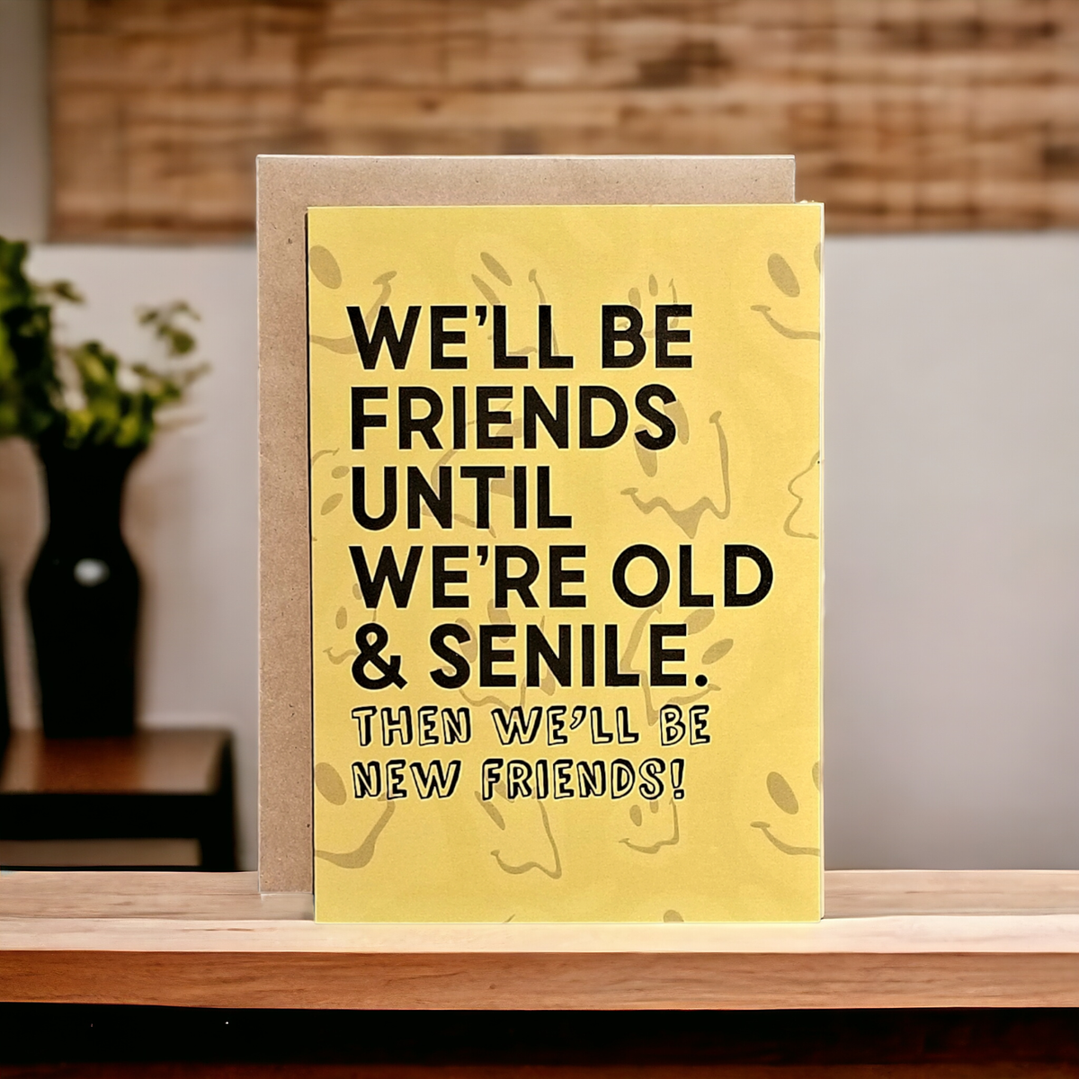 We'll be Friends Until We're Old & Senile - Then New Friends - 5x7