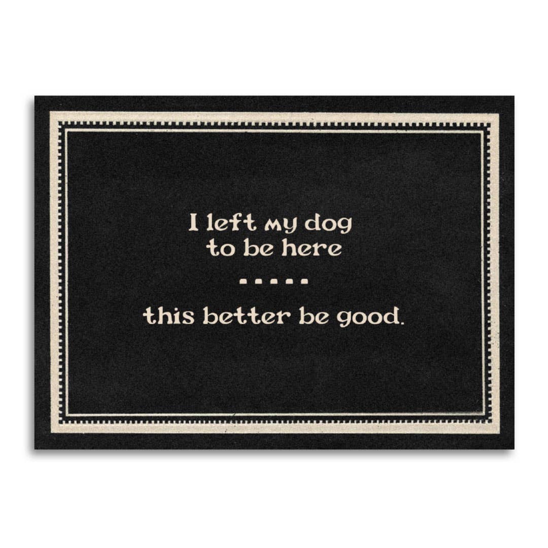 I Left My Dog to Be Here. This Better Be Good - Funny Card